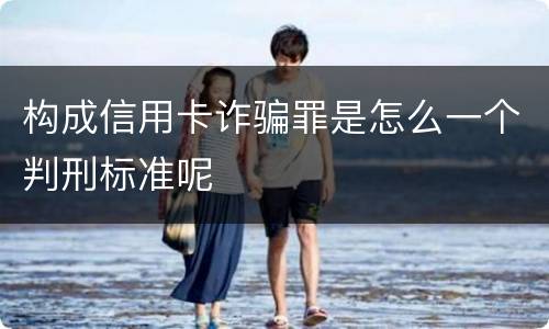 构成信用卡诈骗罪是怎么一个判刑标准呢