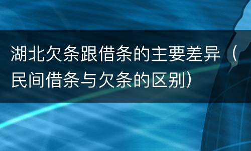 湖北欠条跟借条的主要差异（民间借条与欠条的区别）