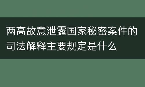 两高故意泄露国家秘密案件的司法解释主要规定是什么