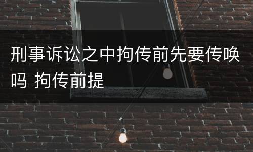 刑事诉讼之中拘传前先要传唤吗 拘传前提