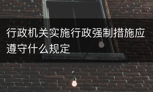 行政机关实施行政强制措施应遵守什么规定