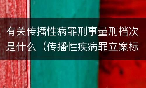 有关传播性病罪刑事量刑档次是什么（传播性疾病罪立案标准）