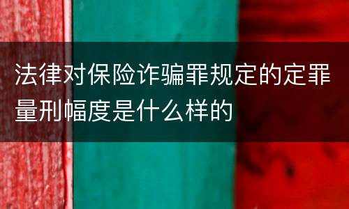 法律对保险诈骗罪规定的定罪量刑幅度是什么样的