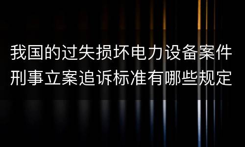 我国的过失损坏电力设备案件刑事立案追诉标准有哪些规定