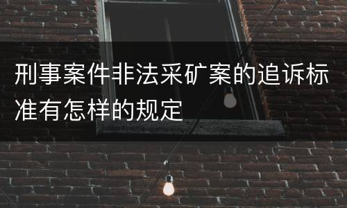 刑事案件非法采矿案的追诉标准有怎样的规定