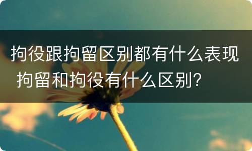 拘役跟拘留区别都有什么表现 拘留和拘役有什么区别?
