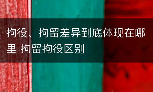 拘役、拘留差异到底体现在哪里 拘留拘役区别