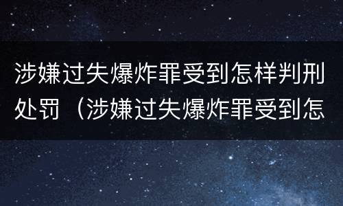 涉嫌过失爆炸罪受到怎样判刑处罚（涉嫌过失爆炸罪受到怎样判刑处罚多少钱）