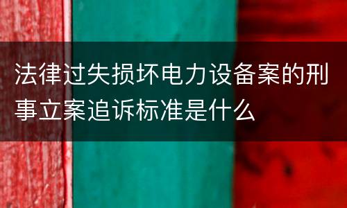 法律过失损坏电力设备案的刑事立案追诉标准是什么