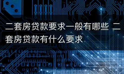 二套房贷款要求一般有哪些 二套房贷款有什么要求