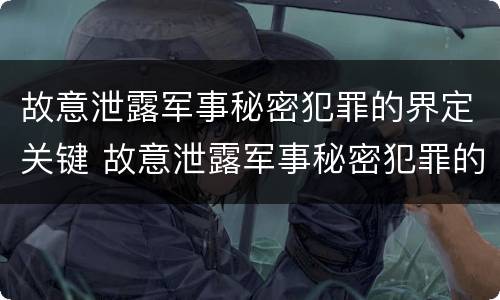 故意泄露军事秘密犯罪的界定关键 故意泄露军事秘密犯罪的界定关键在于