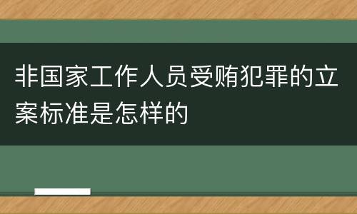 非国家工作人员受贿犯罪的立案标准是怎样的