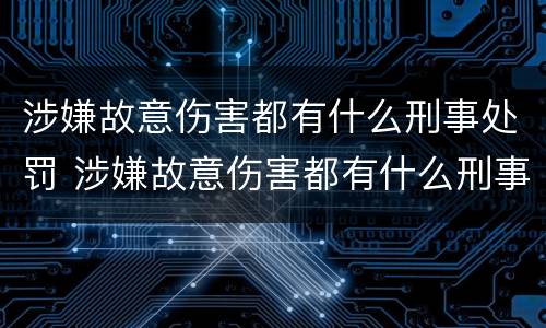 涉嫌故意伤害都有什么刑事处罚 涉嫌故意伤害都有什么刑事处罚标准