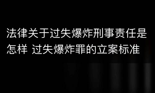 法律关于过失爆炸刑事责任是怎样 过失爆炸罪的立案标准