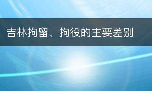 吉林拘留、拘役的主要差别