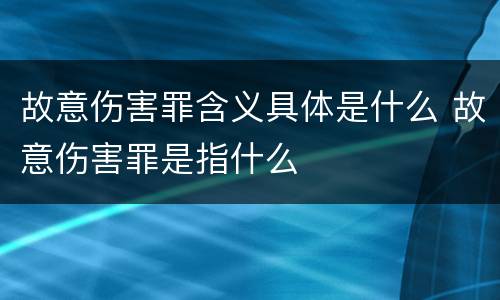 故意伤害罪含义具体是什么 故意伤害罪是指什么