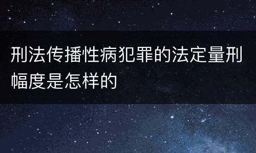 刑法传播性病犯罪的法定量刑幅度是怎样的