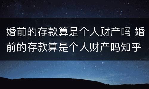 婚前的存款算是个人财产吗 婚前的存款算是个人财产吗知乎