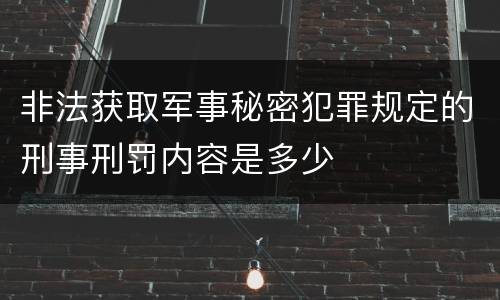 非法获取军事秘密犯罪规定的刑事刑罚内容是多少