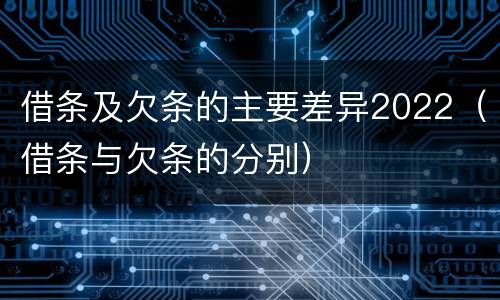 借条及欠条的主要差异2022（借条与欠条的分别）