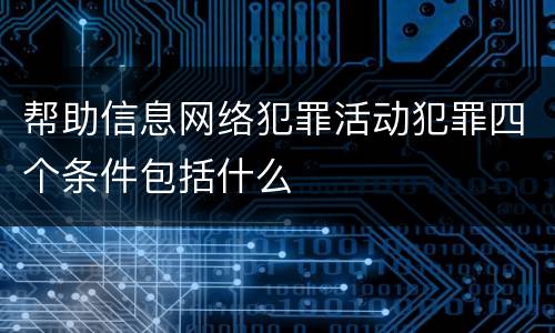 帮助信息网络犯罪活动犯罪四个条件包括什么