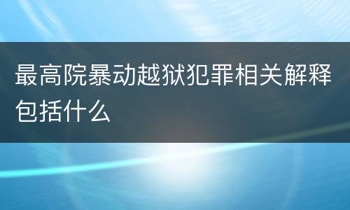 最高院暴动越狱犯罪相关解释包括什么