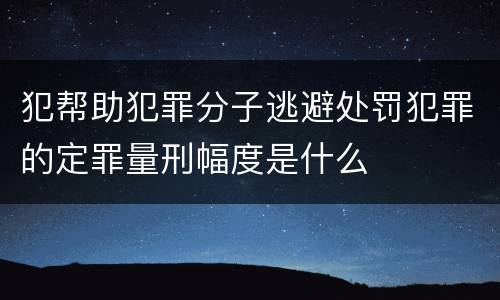 犯帮助犯罪分子逃避处罚犯罪的定罪量刑幅度是什么