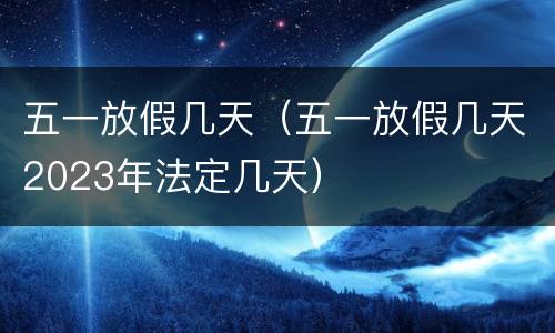 五一放假几天（五一放假几天2023年法定几天）