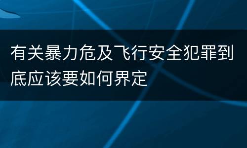 有关暴力危及飞行安全犯罪到底应该要如何界定