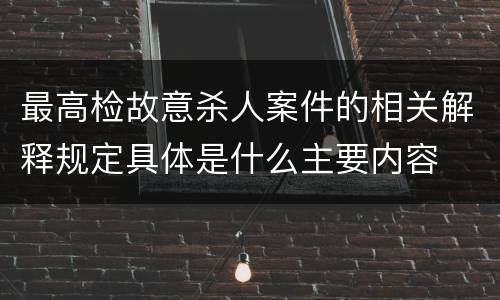 最高检故意杀人案件的相关解释规定具体是什么主要内容