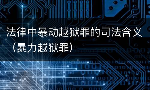 法律中暴动越狱罪的司法含义（暴力越狱罪）