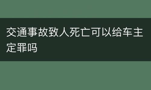 交通事故致人死亡可以给车主定罪吗