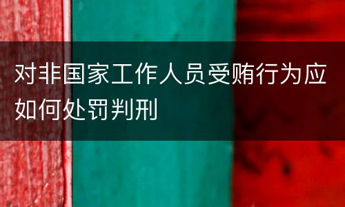 对非国家工作人员受贿行为应如何处罚判刑