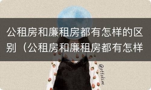 公租房和廉租房都有怎样的区别（公租房和廉租房都有怎样的区别呢）