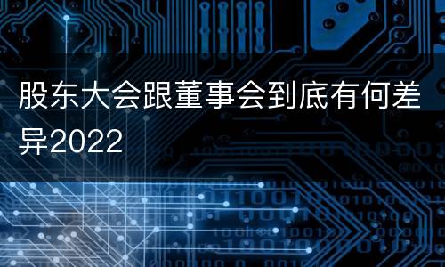 股东大会跟董事会到底有何差异2022