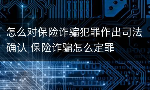 怎么对保险诈骗犯罪作出司法确认 保险诈骗怎么定罪