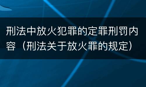 刑法中放火犯罪的定罪刑罚内容（刑法关于放火罪的规定）