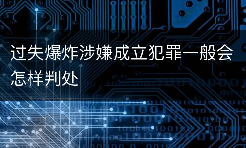 过失爆炸涉嫌成立犯罪一般会怎样判处