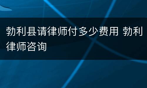 勃利县请律师付多少费用 勃利律师咨询