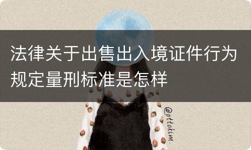 法律关于出售出入境证件行为规定量刑标准是怎样