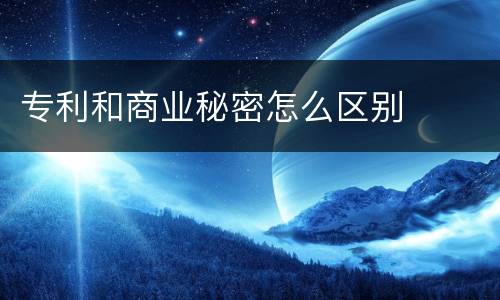 专利和商业秘密怎么区别