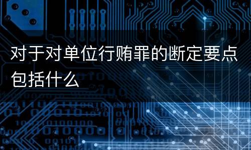 对于对单位行贿罪的断定要点包括什么