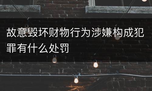 故意毁坏财物行为涉嫌构成犯罪有什么处罚