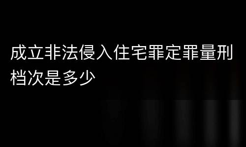 成立非法侵入住宅罪定罪量刑档次是多少