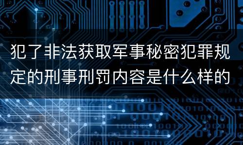 犯了非法获取军事秘密犯罪规定的刑事刑罚内容是什么样的