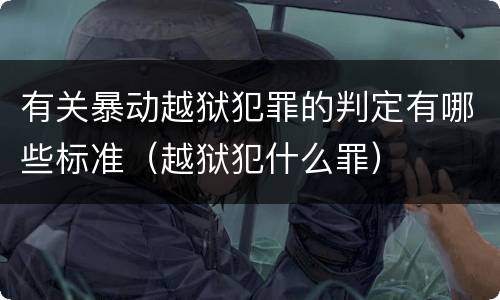 有关暴动越狱犯罪的判定有哪些标准（越狱犯什么罪）