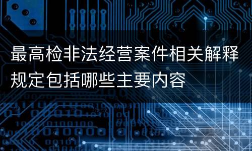 最高检非法经营案件相关解释规定包括哪些主要内容