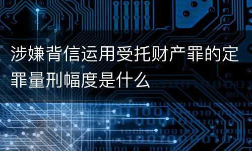 涉嫌背信运用受托财产罪的定罪量刑幅度是什么