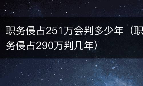职务侵占251万会判多少年（职务侵占290万判几年）