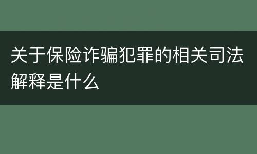 关于保险诈骗犯罪的相关司法解释是什么